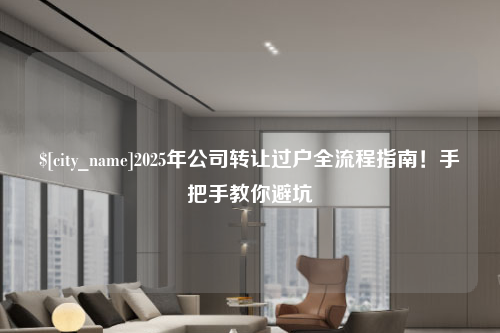 沧州2025年公司转让过户全流程指南！手把手教你避坑
