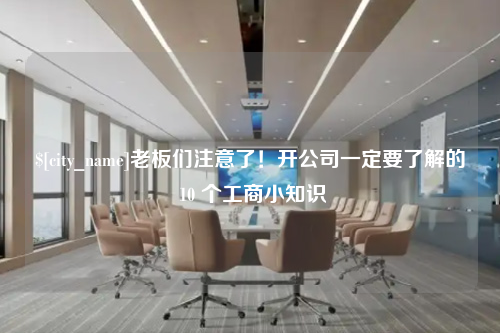 沧州老板们注意了！开公司一定要了解的 10 个工商小知识